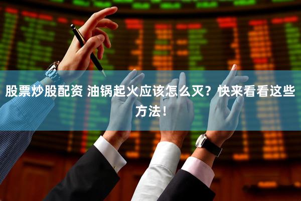 股票炒股配资 油锅起火应该怎么灭？快来看看这些方法！