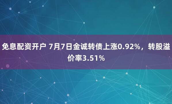 免息配资开户 7月7日金诚转债上涨0.92%，转股溢价率3.51%