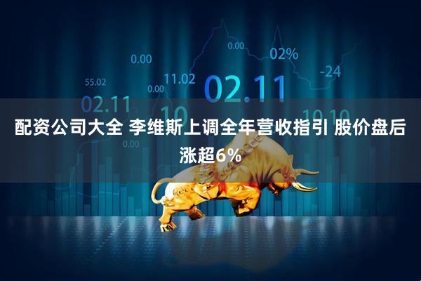 配资公司大全 李维斯上调全年营收指引 股价盘后涨超6%