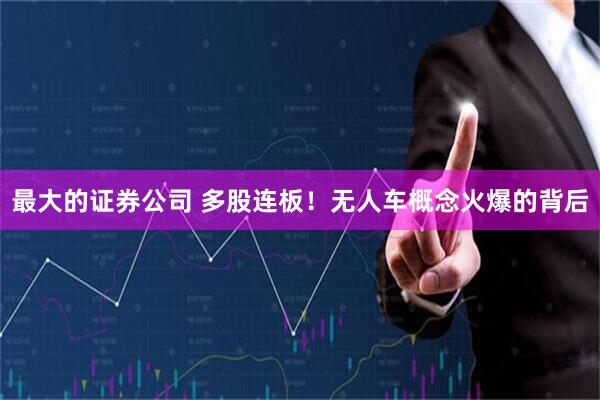 最大的证券公司 多股连板！无人车概念火爆的背后