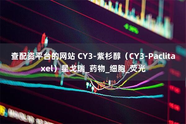 查配资平台的网站 CY3-紫杉醇（CY3-Paclitaxel）星戈瑞_药物_细胞_荧光