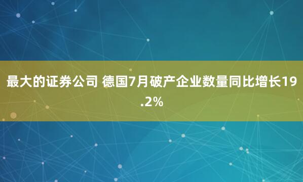 最大的证券公司 德国7月破产企业数量同比增长19.2%