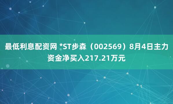 最低利息配资网 *ST步森（002569）8月4日主力资金净买入217.21万元