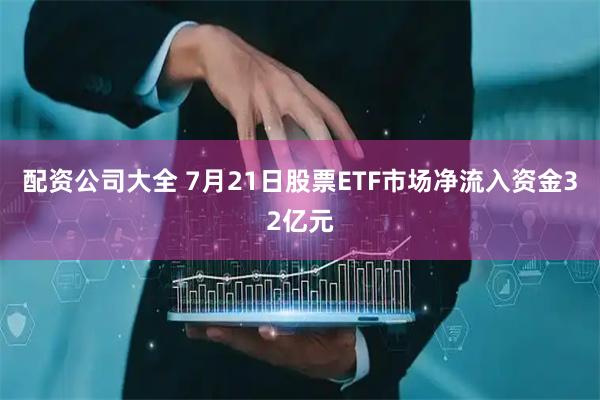 配资公司大全 7月21日股票ETF市场净流入资金32亿元