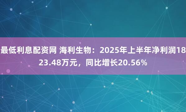最低利息配资网 海利生物：2025年上半年净利润1823.48万元，同比增长20.56%