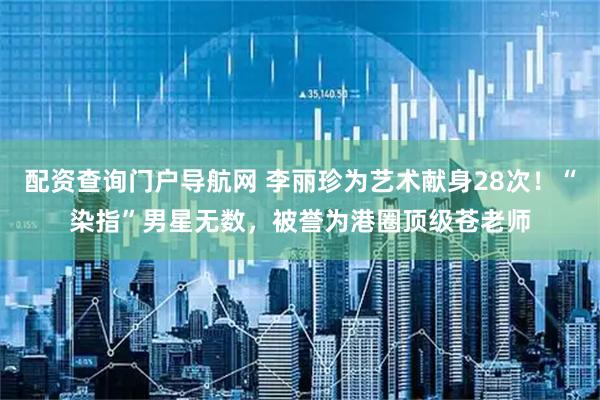 配资查询门户导航网 李丽珍为艺术献身28次！“染指”男星无数，被誉为港圈顶级苍老师