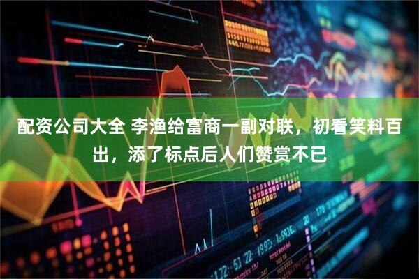 配资公司大全 李渔给富商一副对联，初看笑料百出，添了标点后人们赞赏不已