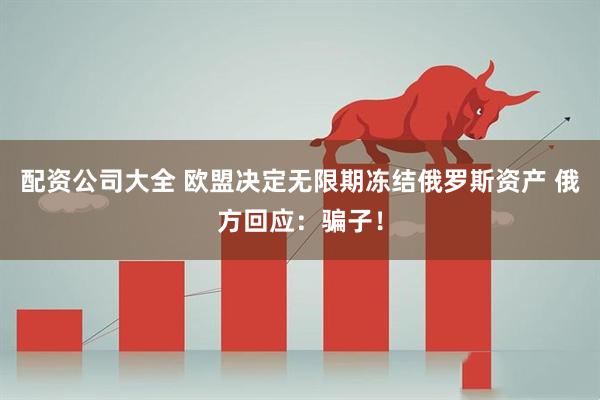 配资公司大全 欧盟决定无限期冻结俄罗斯资产 俄方回应：骗子！