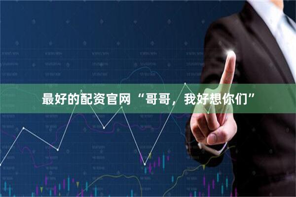 最好的配资官网 “哥哥，我好想你们”