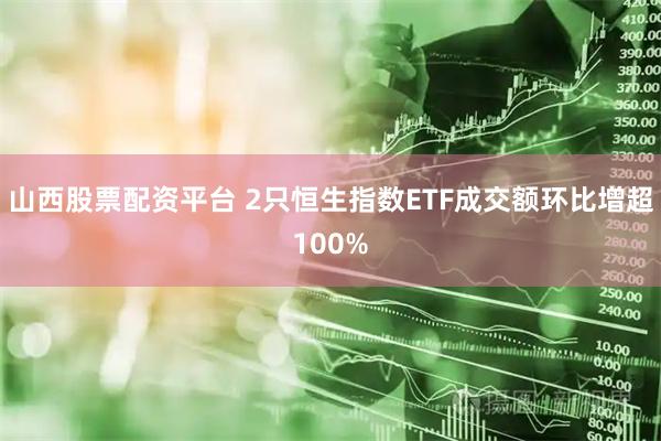 山西股票配资平台 2只恒生指数ETF成交额环比增超100%