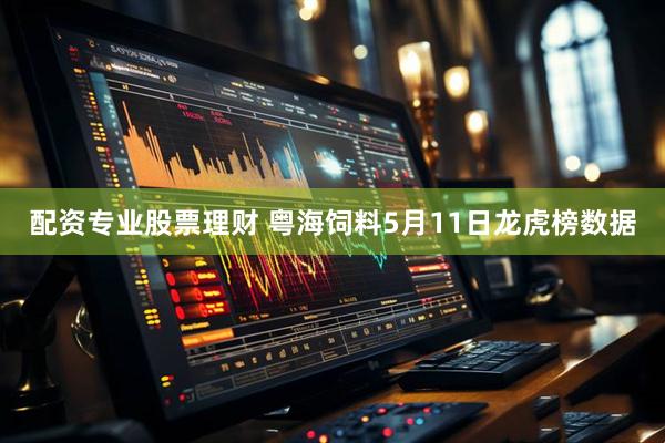 配资专业股票理财 粤海饲料5月11日龙虎榜数据
