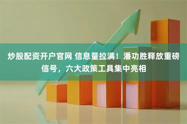 炒股配资开户官网 信息量拉满！潘功胜释放重磅信号，六大政策工具集中亮相