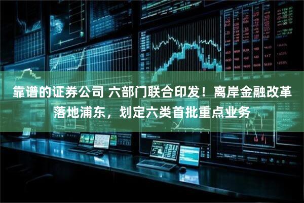 靠谱的证券公司 六部门联合印发！离岸金融改革落地浦东，划定六类首批重点业务